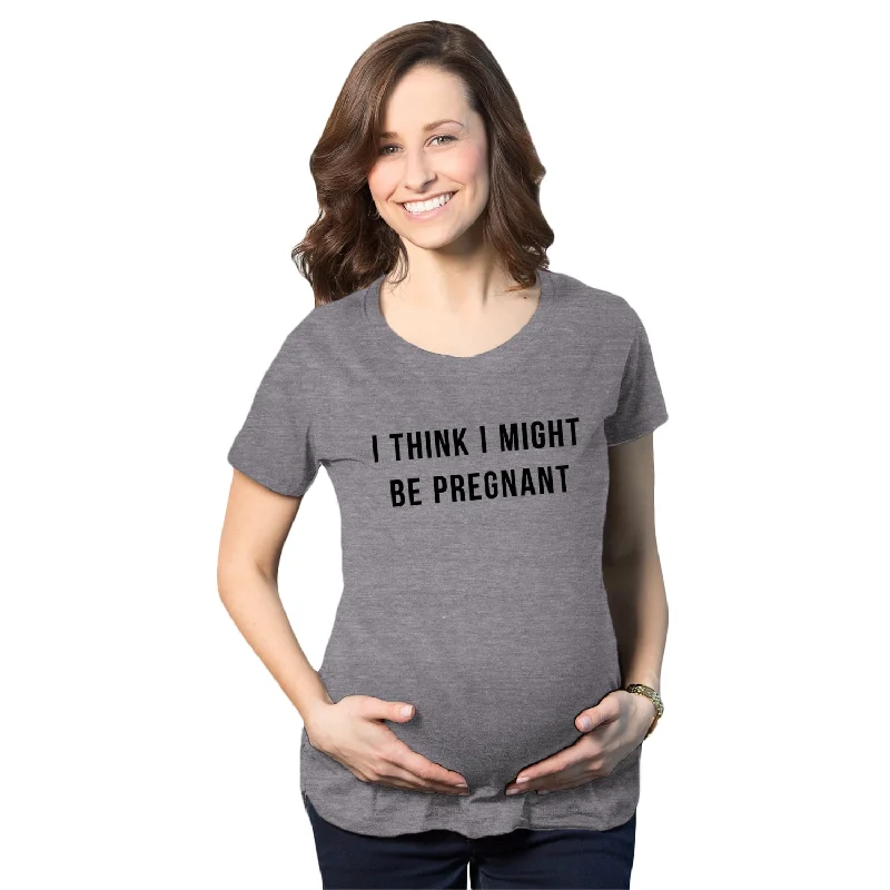 I Think I Might Be Pregnant Maternity T Shirt