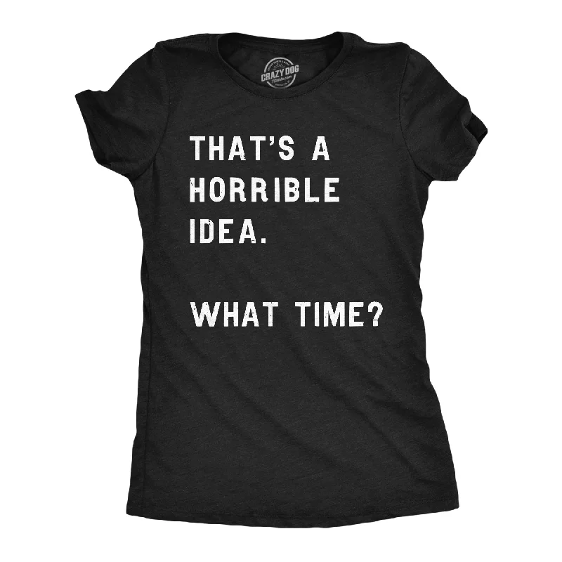 That Sounds Like A Horrible Idea. What Time? Women's T Shirt